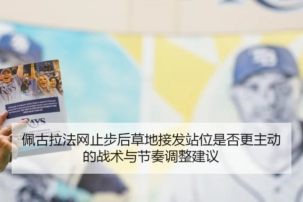 佩古拉法网止步后草地接发站位是否更主动的战术与节奏调整建议