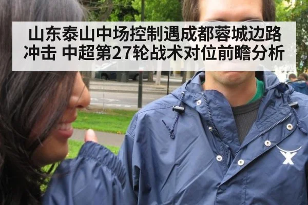 山东泰山中场控制遇成都蓉城边路冲击 中超第27轮战术对位前瞻分析
