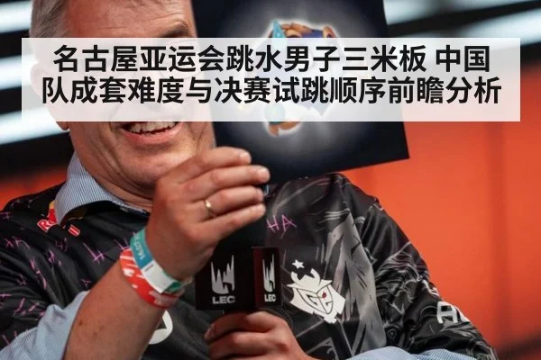 名古屋亚运会跳水男子三米板 中国队成套难度与决赛试跳顺序前瞻分析