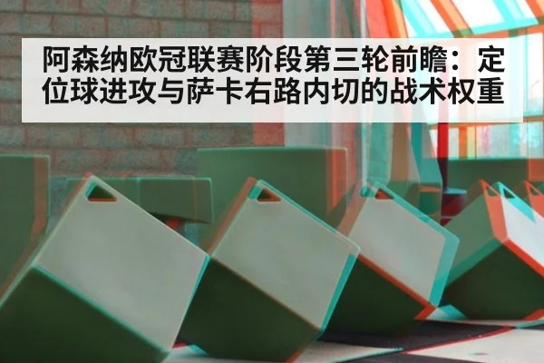 阿森纳欧冠联赛阶段第三轮前瞻:定位球进攻与萨卡右路内切的战术权重